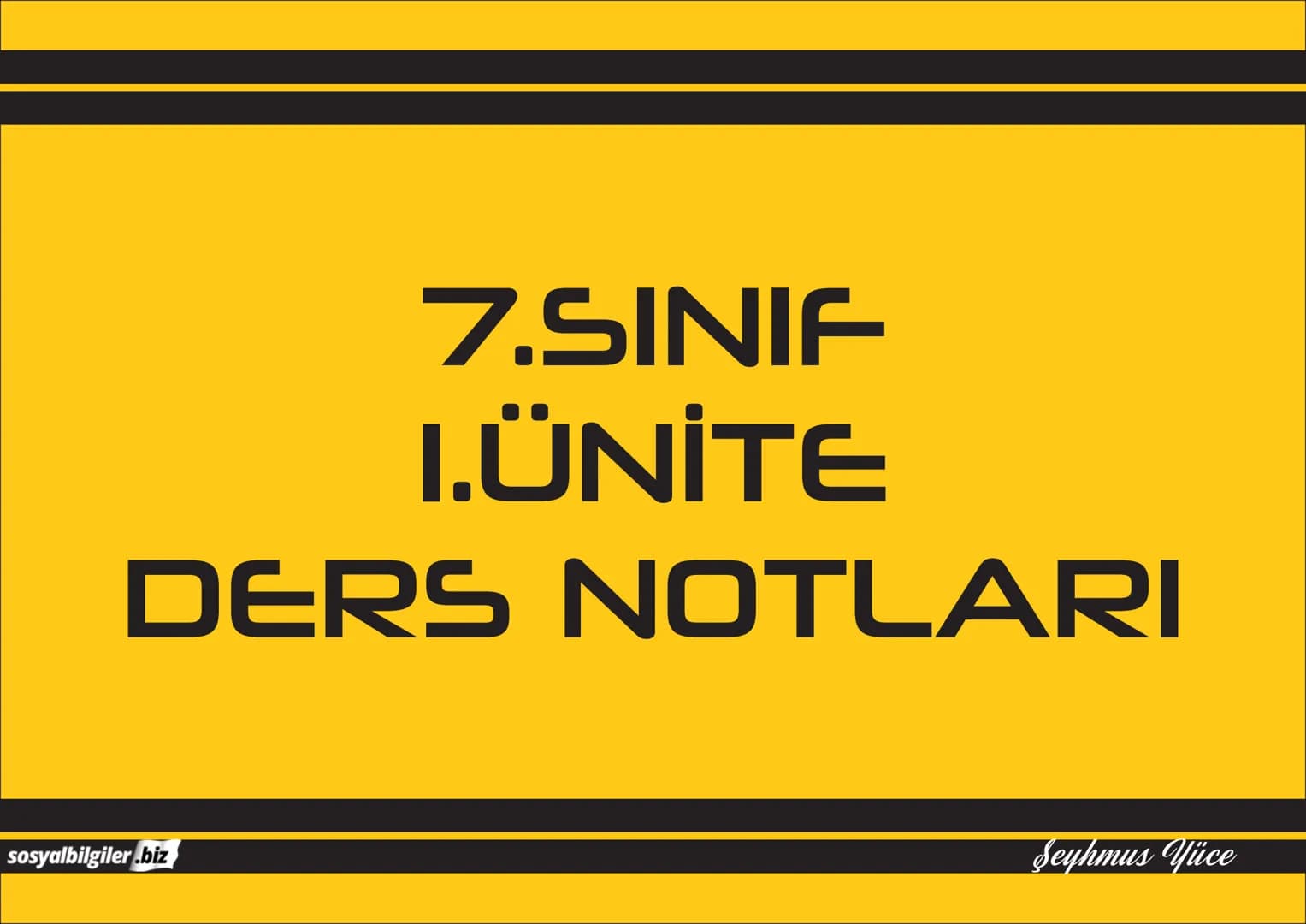 7.SINIF
1, 2, 3, 4, 5 ve
6.ÜNİTE
DERS NOTLARI
sosyalbilgiler.biz
Şeyhmus Yüce 7.SINIF
I.ÜNİTE
DERS NOTLARI
sosyalbilgiler .biz
Şeyhmu