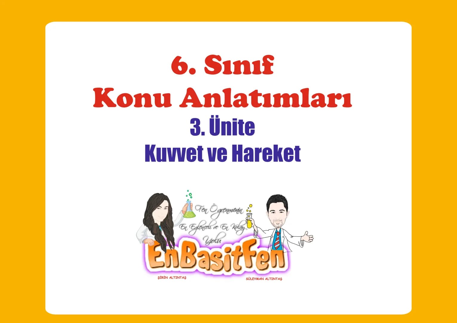 6. Sınıf
Konu Anlatımları
3. Ünite
Kuvvet ve Hareket
Fen Ogrenmenn
En Eglence ve En Velay
EnBasit Fen
ŞİRİN ALTINTAŞ
SÜLEYMAN ALTINTAŞ # 3.