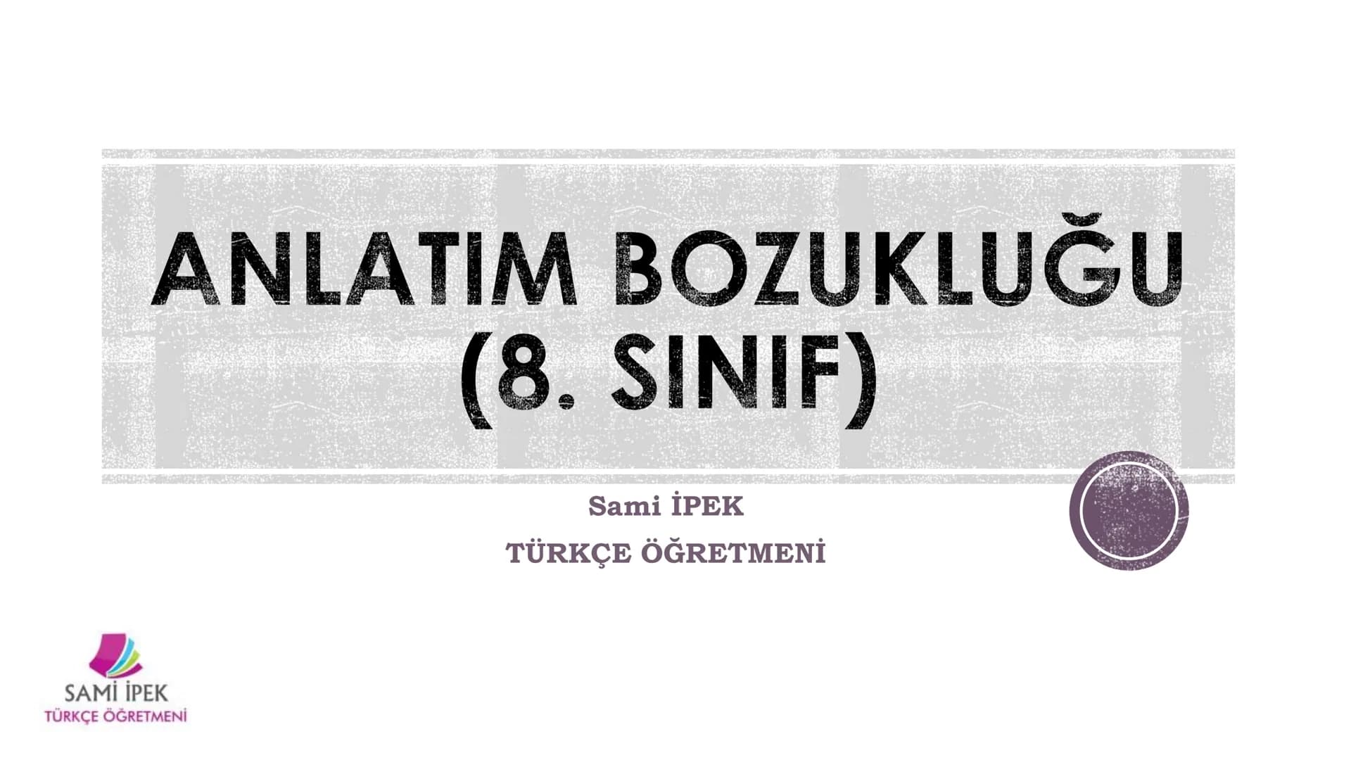 # ANLATIM BOZUKLUĞU
## (8. SINIF)
Sami İPEK
TÜRKÇE ÖĞRETMENİ
SAMI İPEK
TÜRKÇE ÖĞRETMENİ SAMİ İPEK
TÜRKÇE ÖĞRETMENİ
Sözcükleri yerinde ku