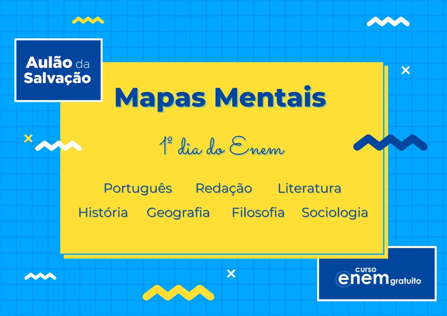 Aulão da
Salvação
X
Mapas Mentais
1º dia do Enem
Português Redação Literatura
História Geografia Filosofia Sociologia
X
curso
enem gratu