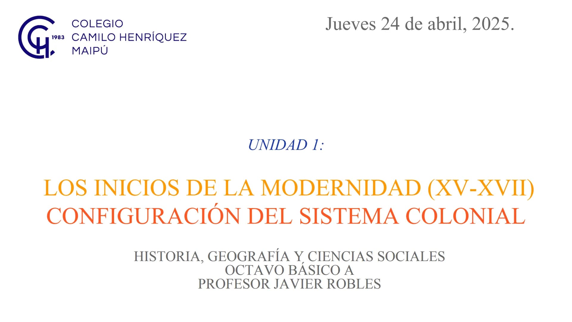 COLEGIO
1983 CAMILO HENRÍQUEZ
MAIPÚ
Jueves 24 de abril, 2025.
UNIDAD 1:
LOS INICIOS DE LA MODERNIDAD (XV-XVII)
CONFIGURACIÓN DEL SISTEMA