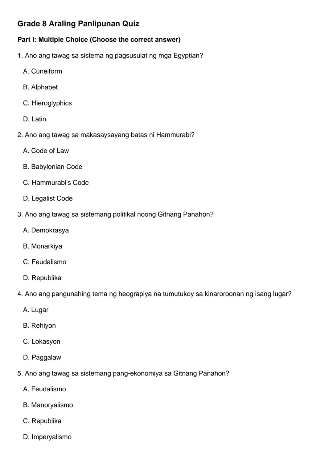 Grade 8 Araling Panlipunan Quiz
Part I: Multiple Choice (Choose the correct answer)
1. Ano ang tawag sa sistema ng pagsusulat ng mga Egyptia