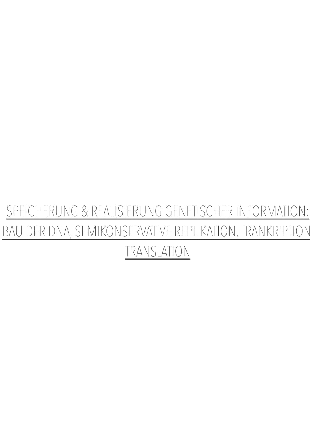 MOLEKULARGENETISCHE GRUNDLAGEN DES LEBENS SPEICHERUNG & REALISIERUNG GENETISCHER INFORMATION:
BAU DER DNA, SEMIKONSERVATIVE REPLIKATION, TR