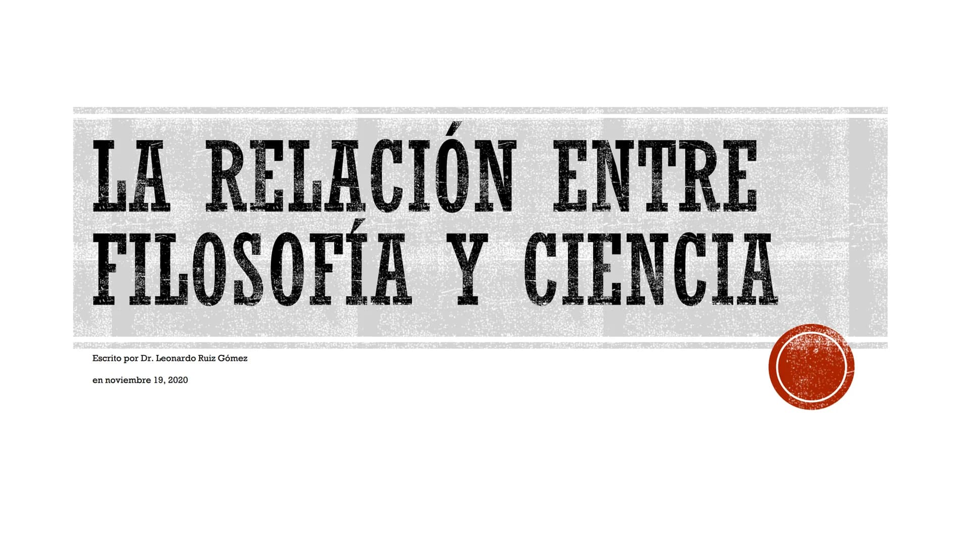 LA RELACIÓN ENTRE
FILOSOFÍA Y CIENCIA
Escrito por Dr. Leonardo Ruiz Gómez
en noviembre 19, 2020 ■ A menudo se piensa que la filosofía y las