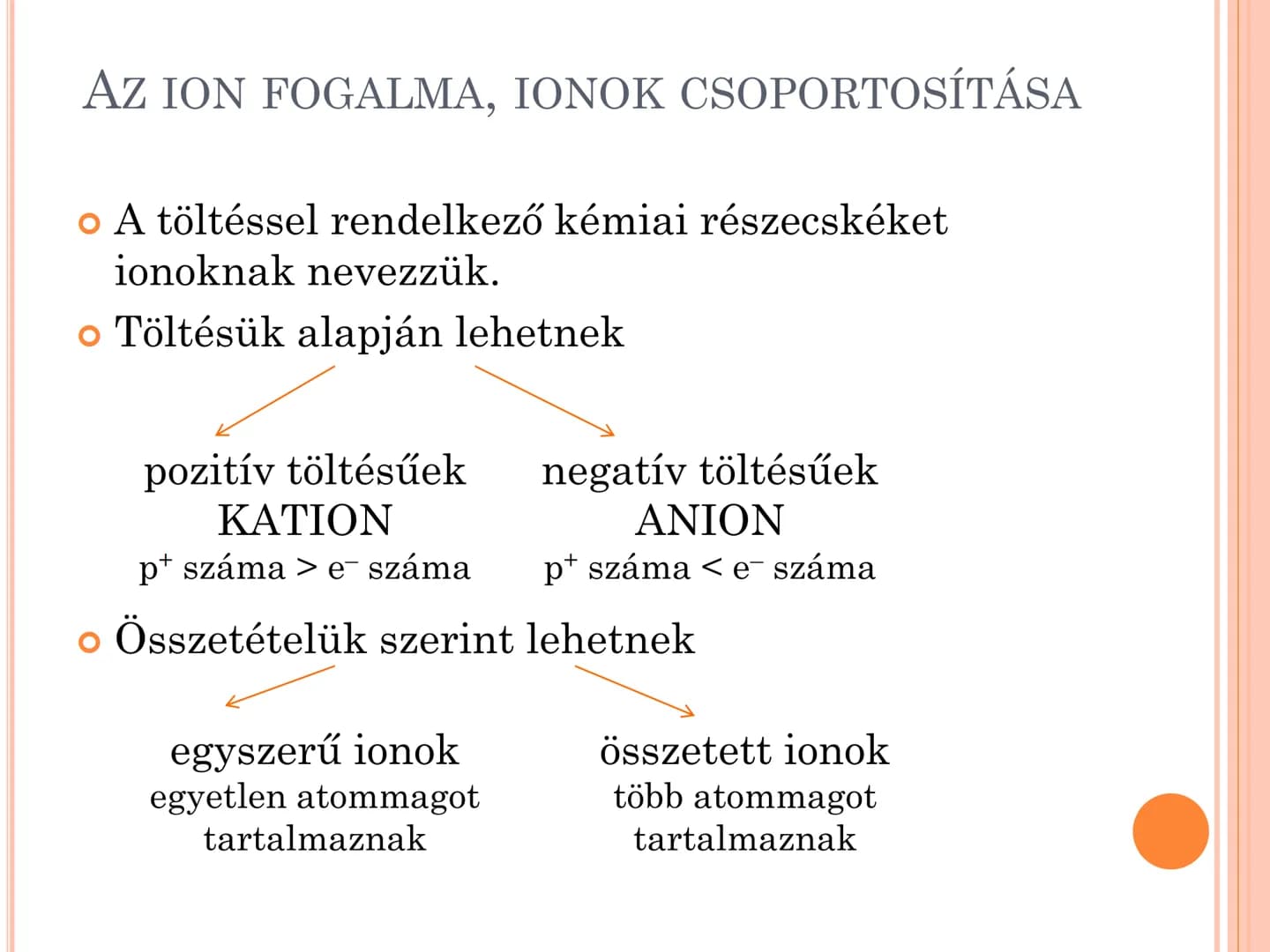 IONOK, AZ IONKÖTÉS AZ ION FOGALMA, IONOK CSOPORTOSÍTÁSA
• A töltéssel rendelkező kémiai részecskéket
ionoknak nevezzük.
• Töltésük alapján l