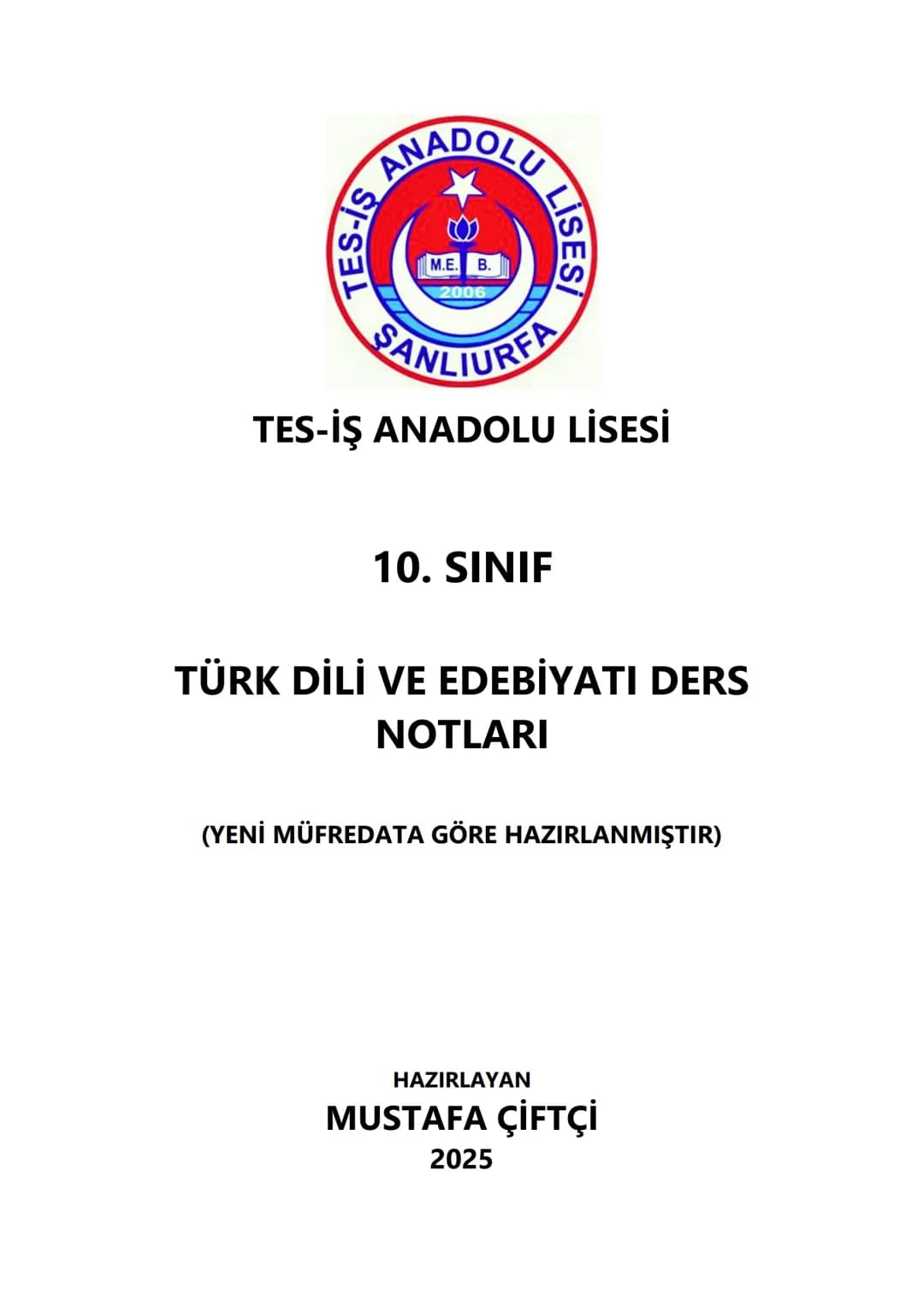 TES-IS
ADOLU LİSESİ
Μ.Ε. Β.
2006
SANLIURFA
TES-İŞ ANADOLU LİSESİ
10. SINIF
TÜRK DİLİ VE EDEBİYATI DERS
NOTLARI
(YENİ MÜFREDATA GÖRE HAZIR