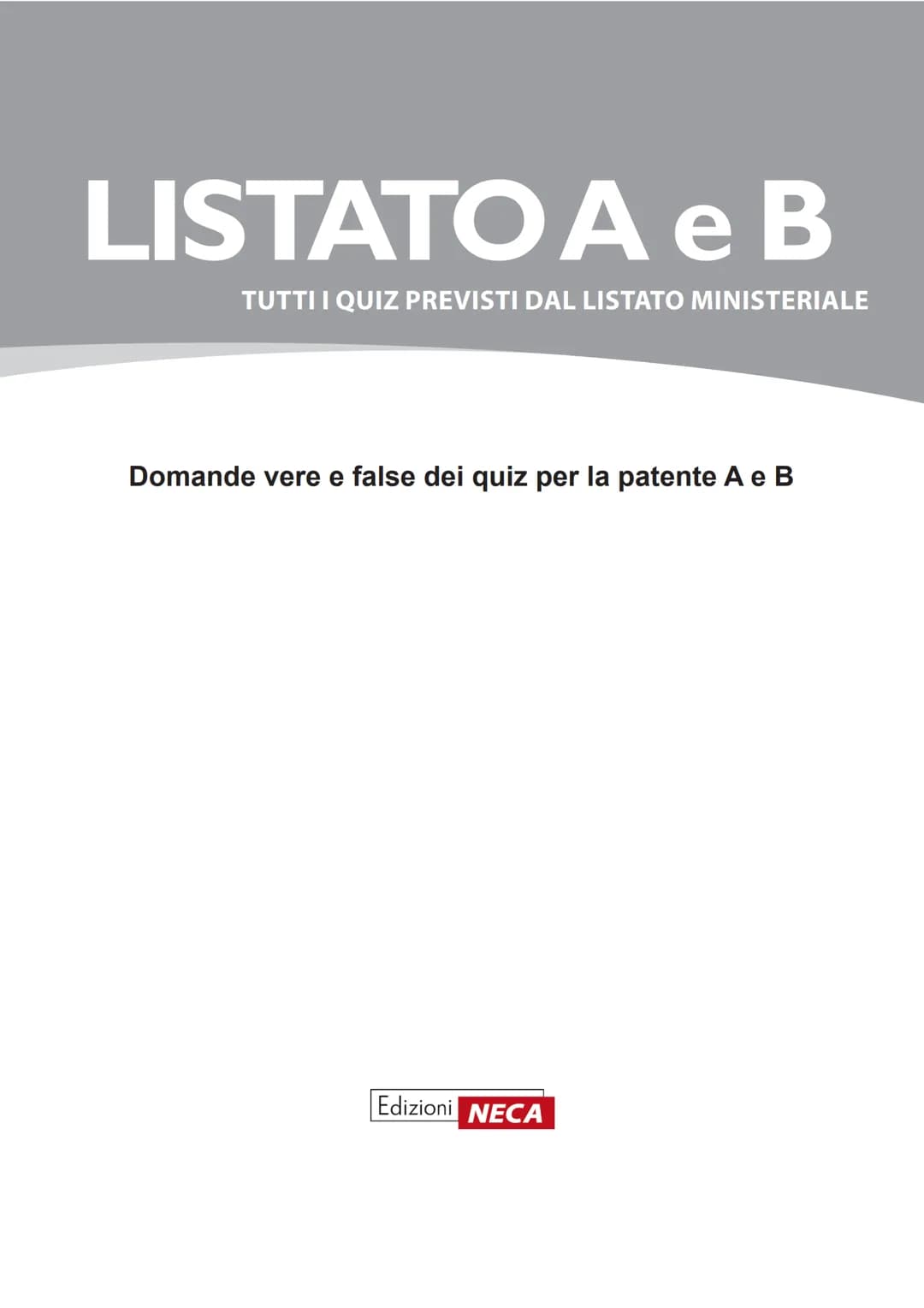 # LISTATO A e B
TUTTI I QUIZ PREVISTI DAL LISTATO MINISTERIALE
Domande
vere e false
dei quiz A e B
Edizioni NECA # LISTATO A e B
TUTTI