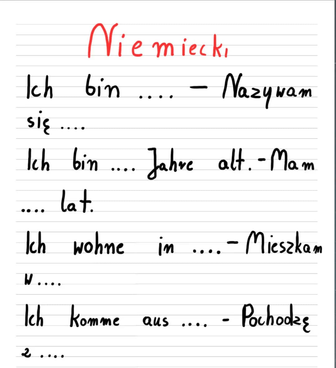 Niemiecki
Ich bin .... - Nazywam
się ....
Ich bin .... Jahre alt. - Mam
.... lat.
Ich wohne in .... - Mieszkam
w....
Ich komme aus ....