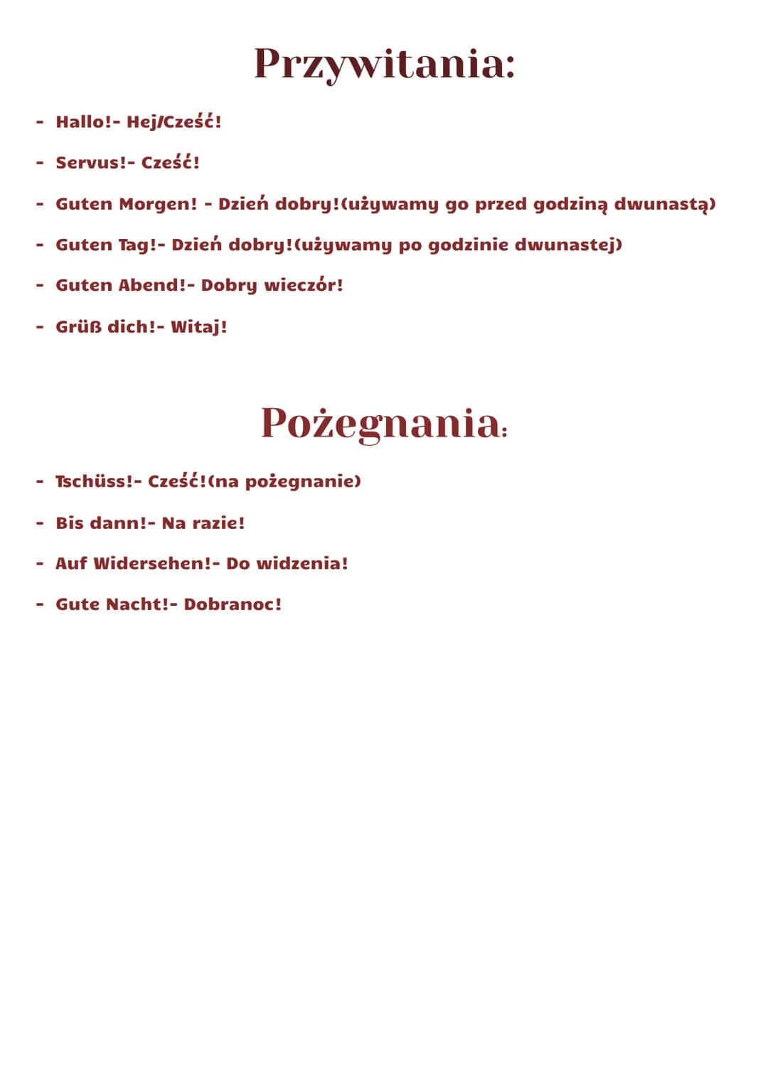 # Przywitania:
- Hallo!- Hej/Cześć!
- Servus!- Cześć!
- Guten Morgen! - Dzień dobry! (używamy go przed godziną dwunastą)
- Guten Tag!- Dzie