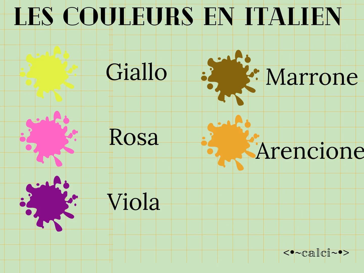 LES COULEURS EN ITALIEN
Verde
Nero
Azzurro
Bianco
blu
Rosso
Grigio
<~calci~•> # LES COULEURS EN ITALIEN
Giallo
Marrone
Rosa
Arencio
