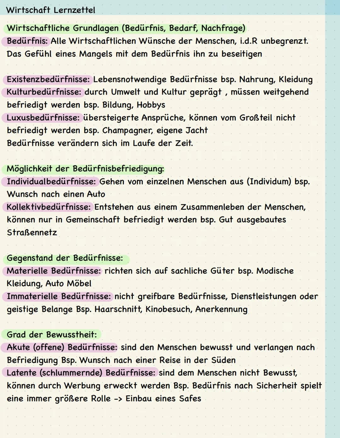 # Wirtschaft Lernzettel
Wirtschaftliche Grundlagen (Bedürfnis, Bedarf, Nachfrage)
Bedürfnis: Alle Wirtschaftlichen Wünsche der Menschen, i.
