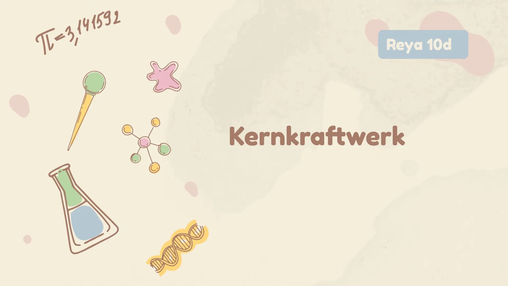 $\pi$=3,141592
Reya 10d
Kernkraftwerk Gliederung:
01 Grundlagen
08 Brennstäbe
02 Uran 235
09 Kernspaltung
03 Kernkraft
10 Kettenreak