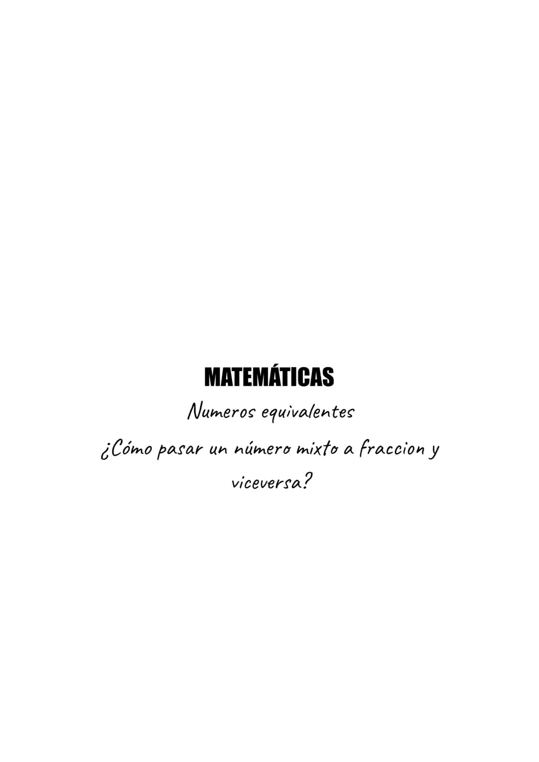 # MATEMÁTICAS
Números equivalentes
¿Cómo pasar un número mixto a fracción y viceversa? ¿Que es un número equivalente?
Un número equivalent