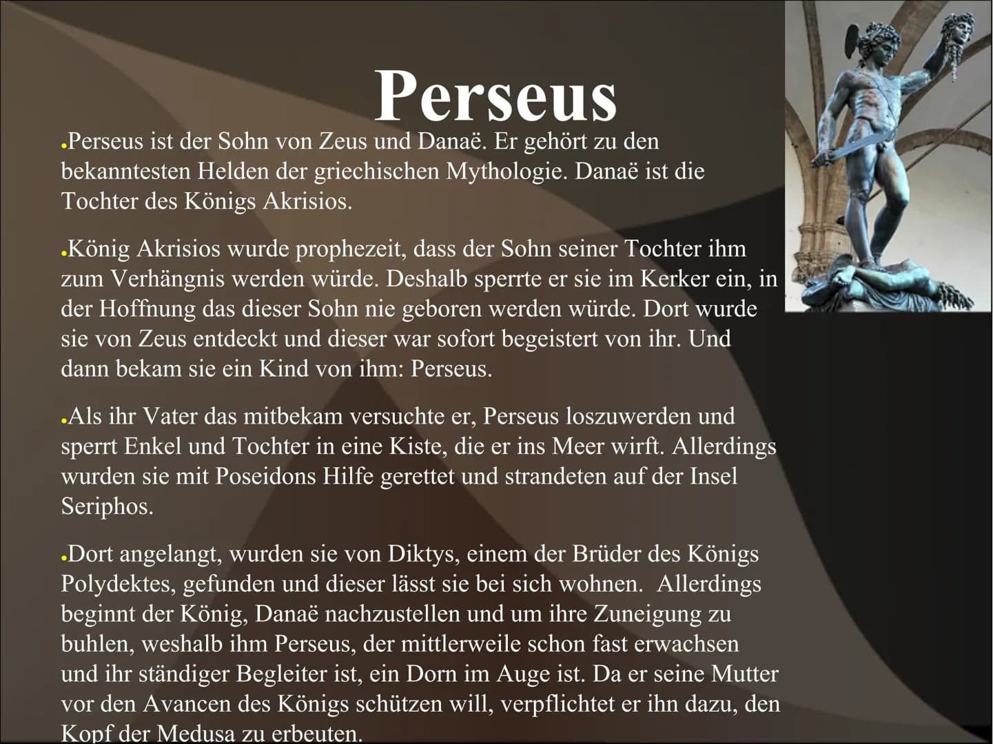 # Perseus und Medusa # Perseus
* Perseus ist der Sohn von Zeus und Danaë. Er gehört zu den
bekanntesten Helden der griechischen Mythologi