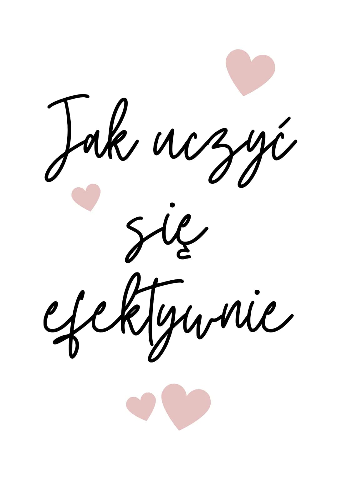 Jak uczyć
się
efektywnie Co może się przydać?
tablica korkowa
nad biurkiem
zestaw żółtych
karteczek
duży zeszyt
lub kartki A4
długopisy