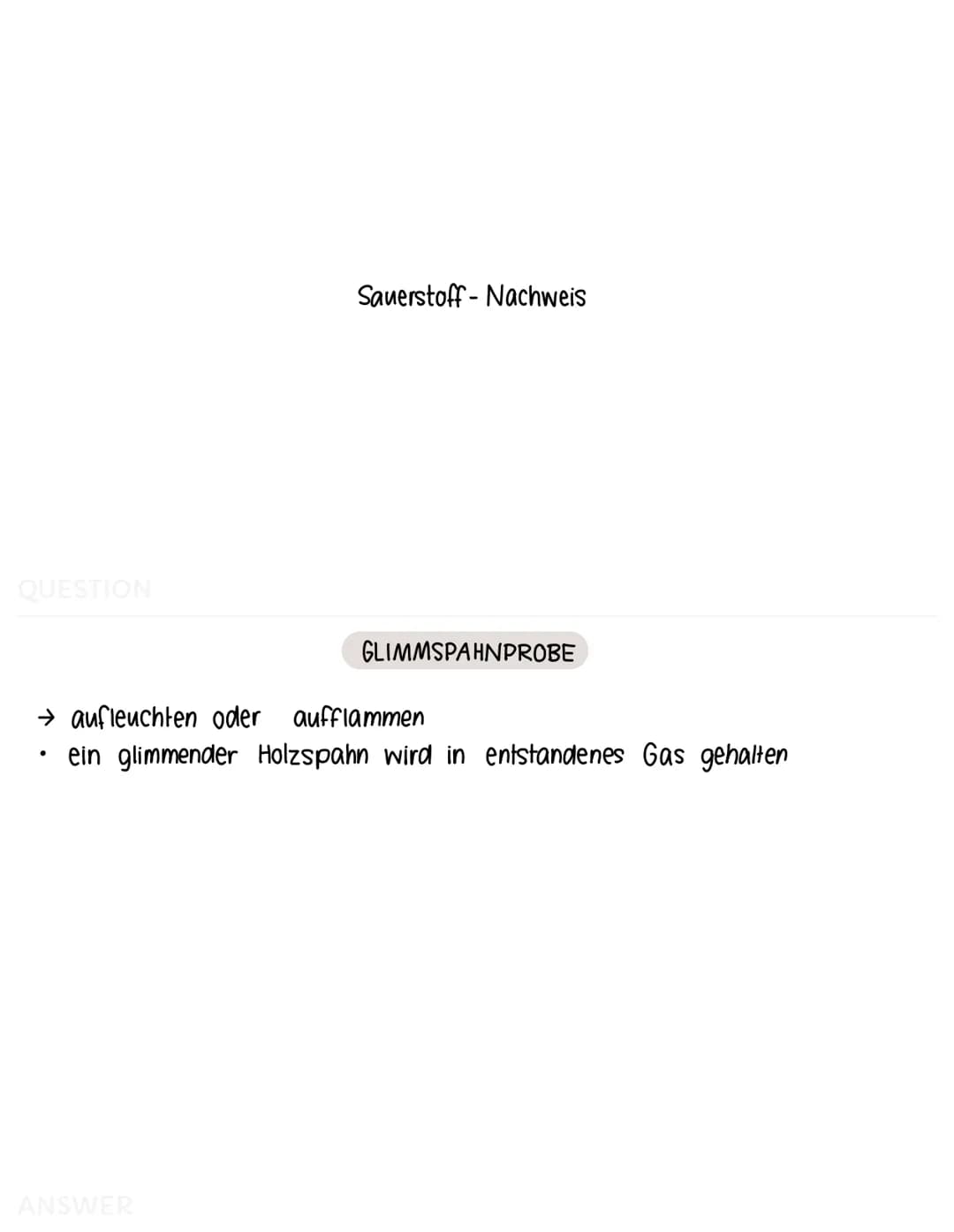 QUESTION
Sauerstoff-Nachweis
GLIMMSPAHNPROBE
→ aufleuchten oder aufflammen
- ein glimmender Holzspahn wird in entstandenes Gas gehalten