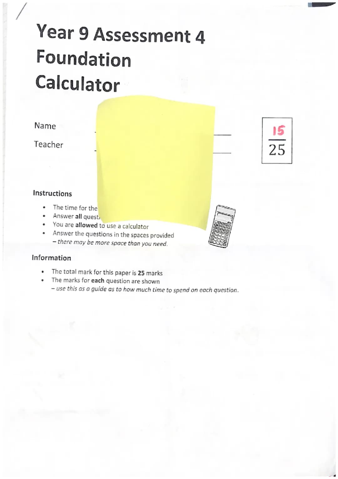 Year 9 Assessment 4
Foundation
Calculator
Name
Teacher
Instructions
- The time for the
- Answer all questi
- You are allowed to use a calc