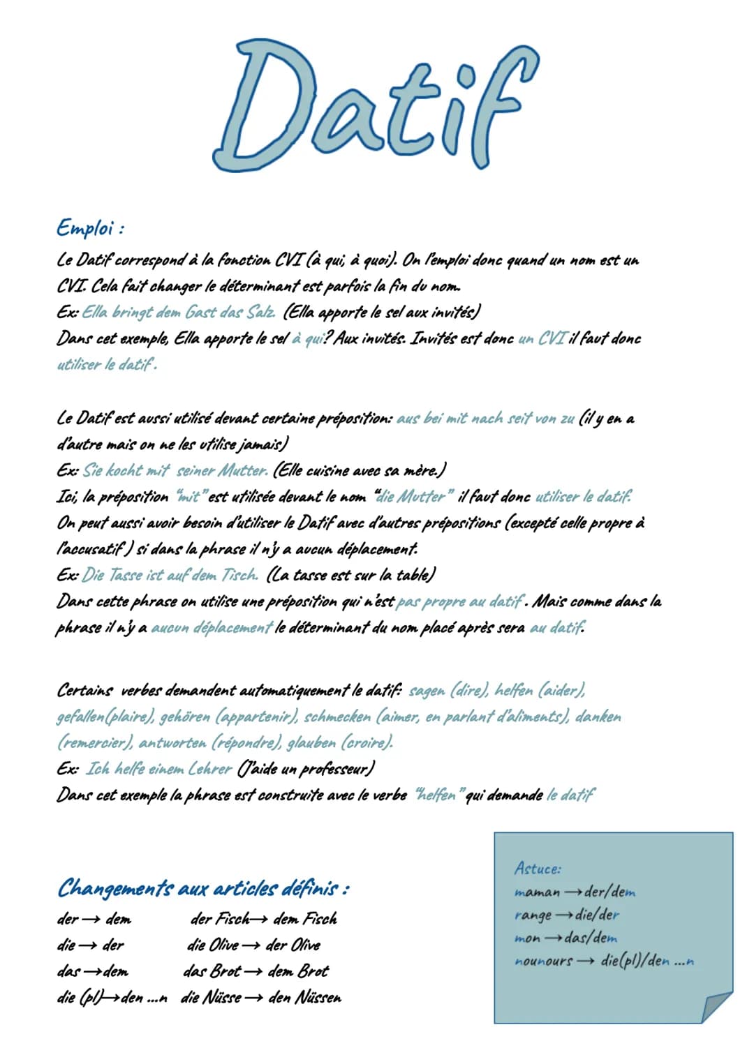 # Datif
Emploi:
Le Datif correspond à la fonction CVI (à qui, à quoi). On l'emploi donc quand un nom est un
CVI. Cela fait changer le déter