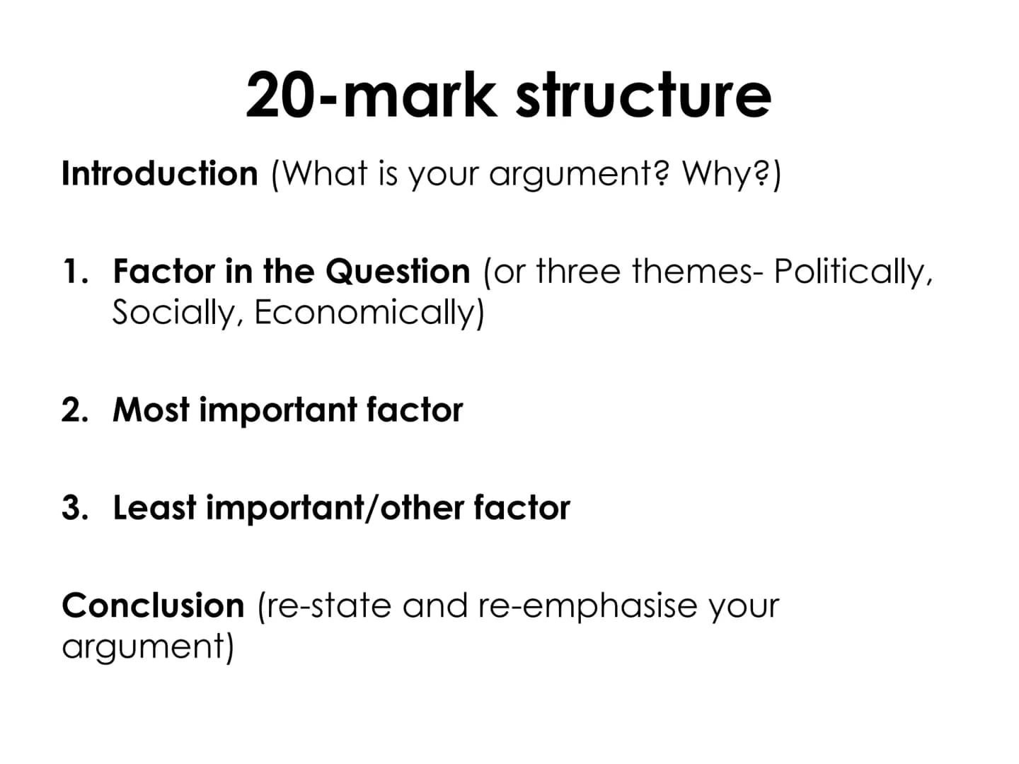 # 20-mark structure
Introduction (What is your argument? Why?)
1. Factor in the Question (or three themes- Politically,
Socially, Economic