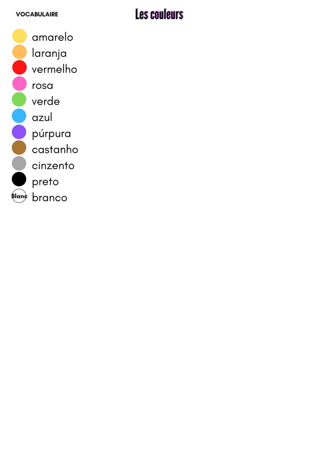 VOCABULAIRE
Les couleurs
amarelo
laranja
vermelho
rosa
verde
azul
púrpura
castanho
cinzento
preto
Blanc branco