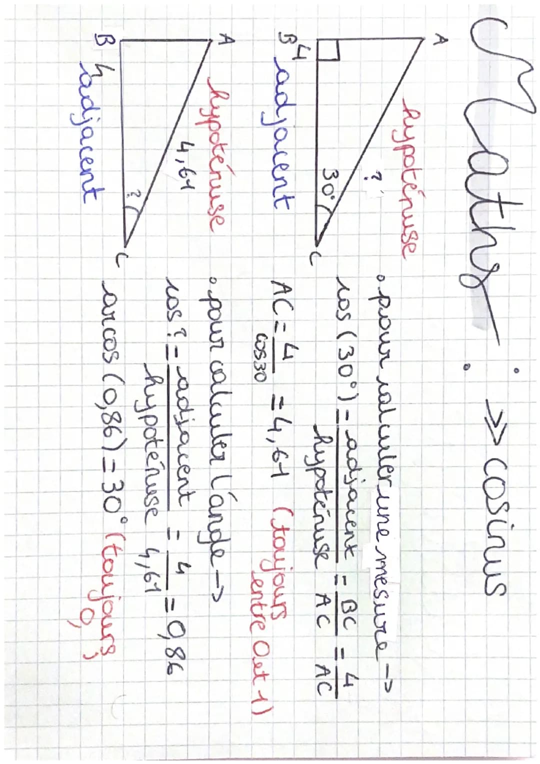Maths: >> cosinus
A
hypotenuse
?
30
A
" adjacent
C
->
• pour calculer une mesure
ros (30°) - adjacent - BC - 4
FACAC
hypotenuse AC AC
AC= 4