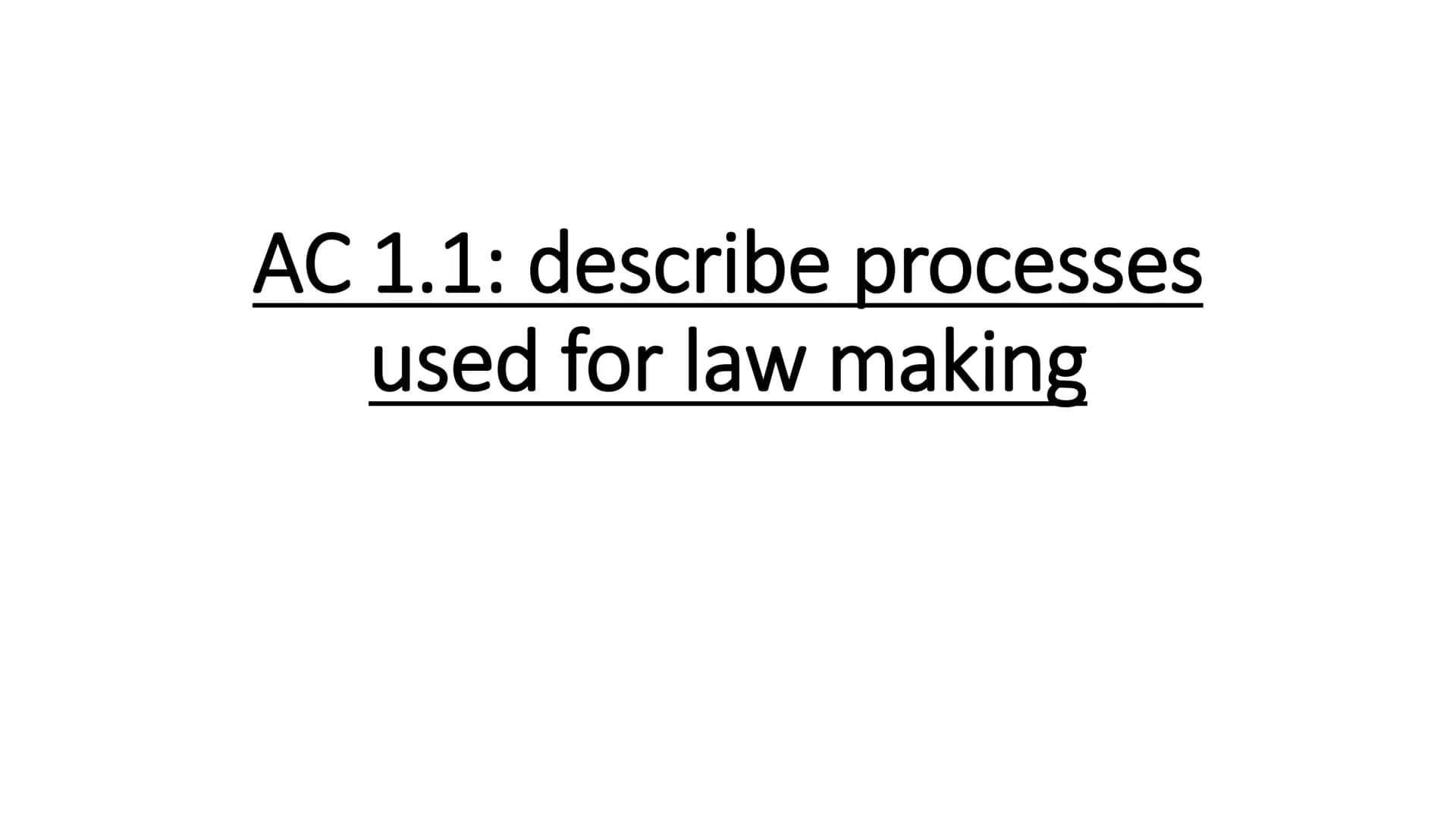 AC 1.1: describe processes
used for law making Parliament passes
laws/statues/legislation
with Acts of Parliament,
and is made up of the
mon