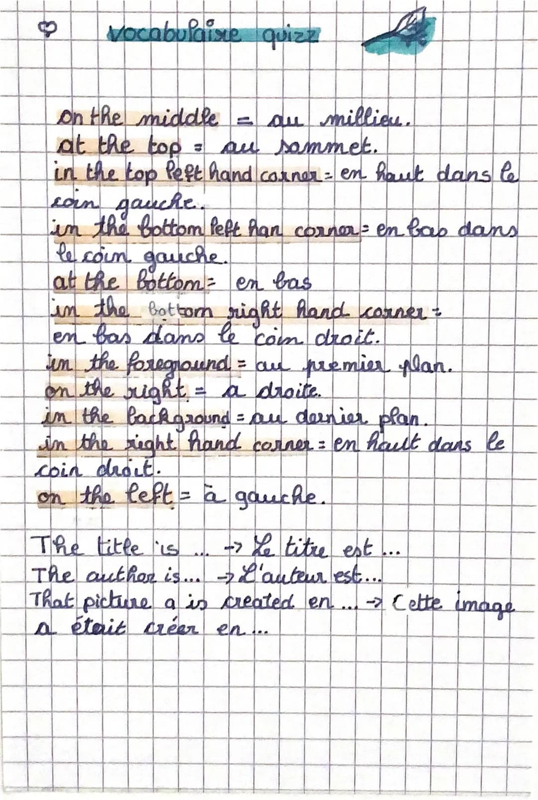 ♡
Vocabulaire quizz
on the middle = au milliou.
at the top = au sommet.
in the top left hand corner = en haut dans le
coin gauche.
in the b
