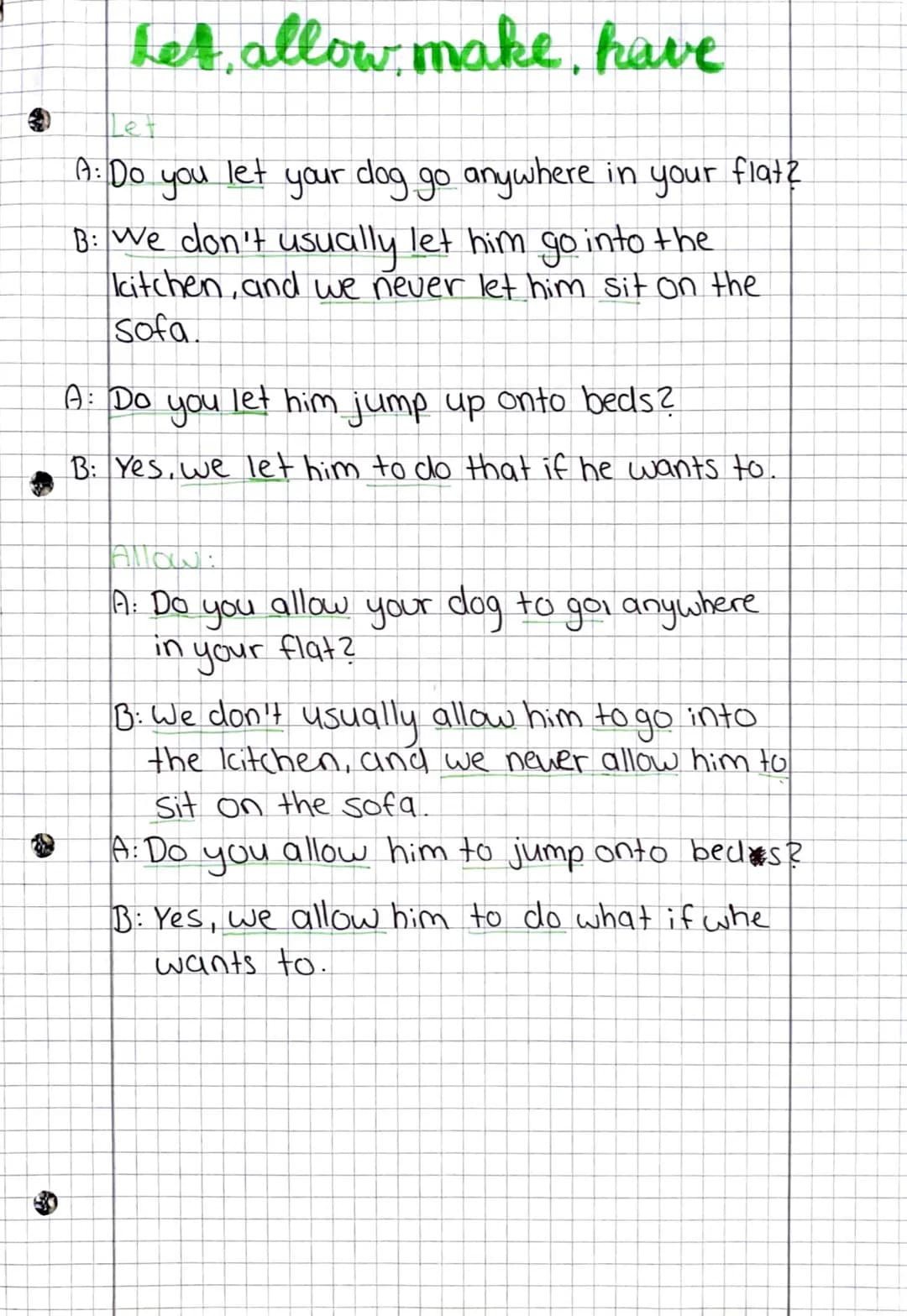 3
# Let, allow, make, have
Let
A: Do you let your dog go anywhere in your flat?
B: We don't usually let him go into the
kitchen, and we ne